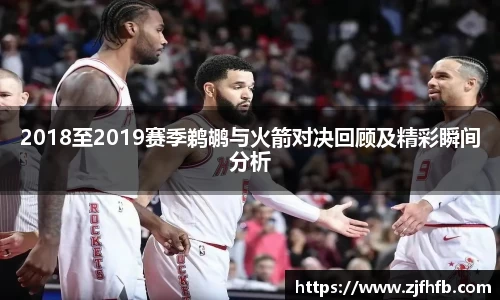 2018至2019赛季鹈鹕与火箭对决回顾及精彩瞬间分析